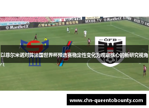 以菲尔米诺对阵法国世界杯预选赛稳定性变化为观察核心的新研究视角 以菲尔米诺对阵法国世界杯预选赛稳定性变化为观察核心的新研究视角