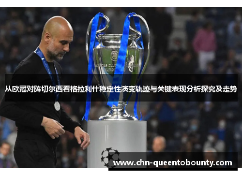 从欧冠对阵切尔西看格拉利什稳定性演变轨迹与关键表现分析探究及走势