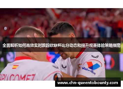 全面解析如何高效实时跟踪欧联杯比分动态和提升观赛体验策略指南