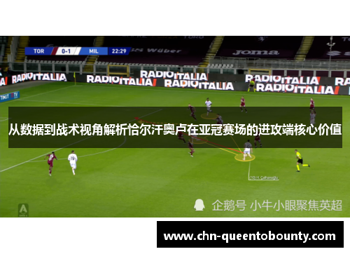 从数据到战术视角解析恰尔汗奥卢在亚冠赛场的进攻端核心价值