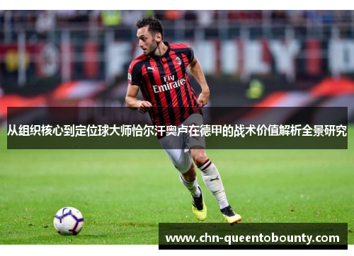 从组织核心到定位球大师恰尔汗奥卢在德甲的战术价值解析全景研究