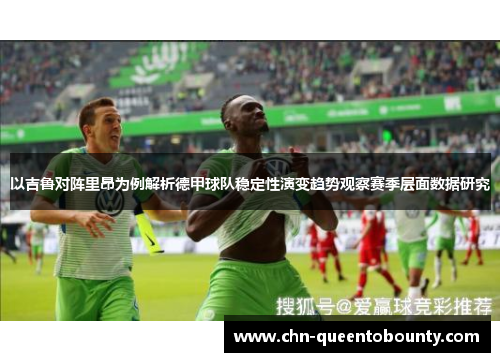 以吉鲁对阵里昂为例解析德甲球队稳定性演变趋势观察赛季层面数据研究