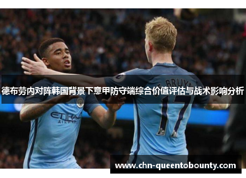 德布劳内对阵韩国背景下意甲防守端综合价值评估与战术影响分析 德布劳内对阵韩国背景下意甲防守端综合价值评估与战术影响分析