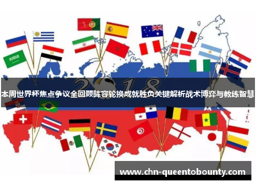 本周世界杯焦点争议全回顾阵容轮换成就胜负关键解析战术博弈与教练智慧