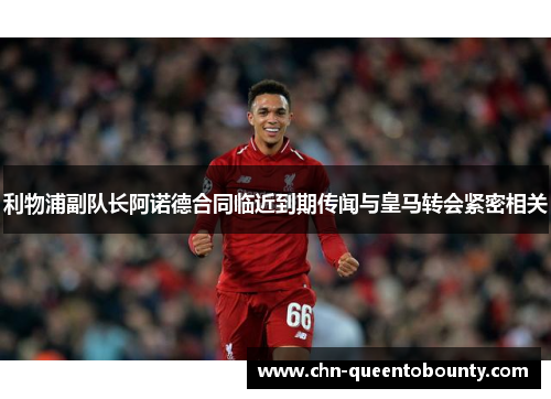 利物浦副队长阿诺德合同临近到期传闻与皇马转会紧密相关