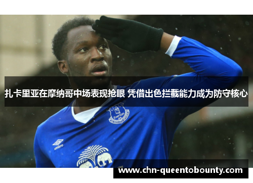 扎卡里亚在摩纳哥中场表现抢眼 凭借出色拦截能力成为防守核心