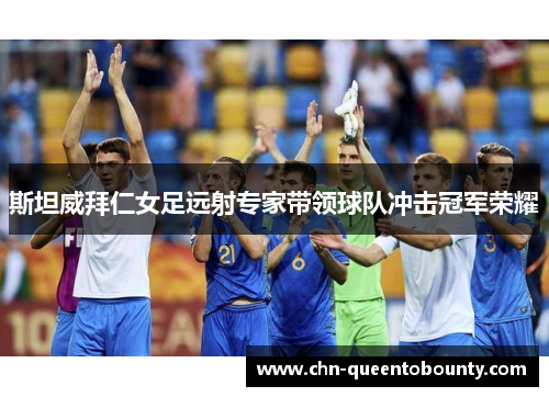 斯坦威拜仁女足远射专家带领球队冲击冠军荣耀