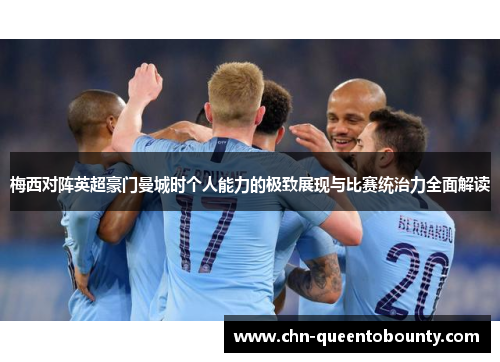 梅西对阵英超豪门曼城时个人能力的极致展现与比赛统治力全面解读