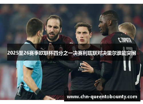 2025至26赛季欧联杯四分之一决赛利兹联对决里尔谁能突围
