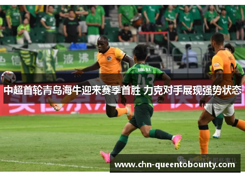 中超首轮青岛海牛迎来赛季首胜 力克对手展现强势状态