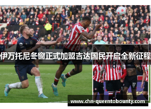 伊万托尼冬窗正式加盟吉达国民开启全新征程