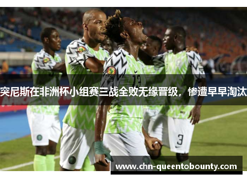 突尼斯在非洲杯小组赛三战全败无缘晋级,惨遭早早淘汰 突尼斯在非洲杯小组赛三战全败无缘晋级,惨遭早早淘汰