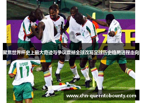 聚焦世界杯史上最大奇迹与争议震撼全球改写足球历史格局进程走向 聚焦世界杯史上最大奇迹与争议震撼全球改写足球历史格局进程走向