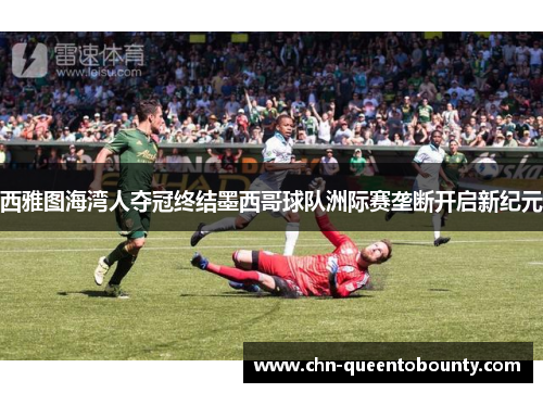 西雅图海湾人夺冠终结墨西哥球队洲际赛垄断开启新纪元 西雅图海湾人夺冠终结墨西哥球队洲际赛垄断开启新纪元