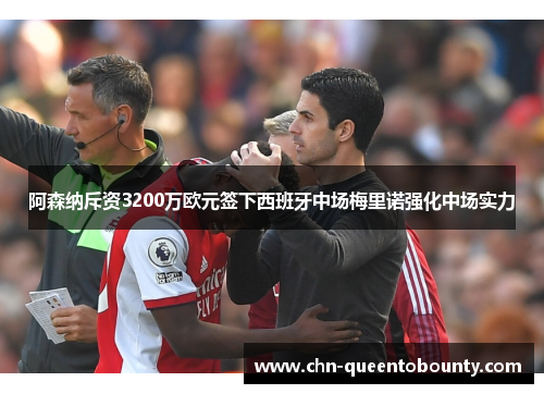 阿森纳斥资3200万欧元签下西班牙中场梅里诺强化中场实力