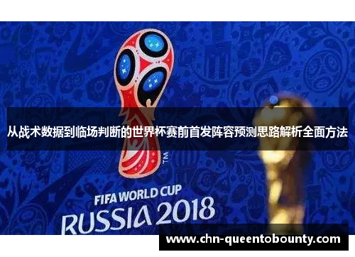 从战术数据到临场判断的世界杯赛前首发阵容预测思路解析全面方法 从战术数据到临场判断的世界杯赛前首发阵容预测思路解析全面方法