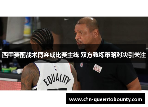 西甲赛前战术博弈成比赛主线 双方教练策略对决引关注 西甲赛前战术博弈成比赛主线 双方教练策略对决引关注