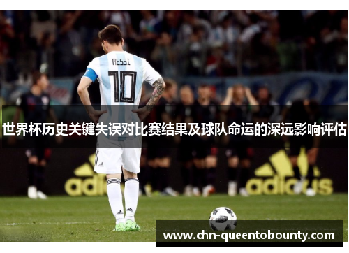 世界杯历史关键失误对比赛结果及球队命运的深远影响评估 世界杯历史关键失误对比赛结果及球队命运的深远影响评估