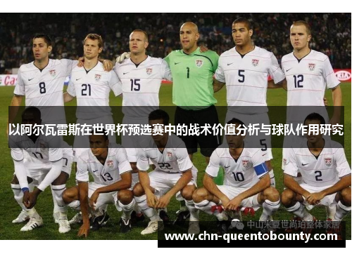 以阿尔瓦雷斯在世界杯预选赛中的战术价值分析与球队作用研究 以阿尔瓦雷斯在世界杯预选赛中的战术价值分析与球队作用研究