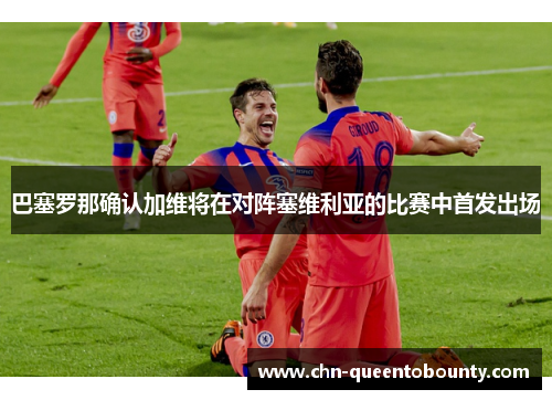 巴塞罗那确认加维将在对阵塞维利亚的比赛中首发出场