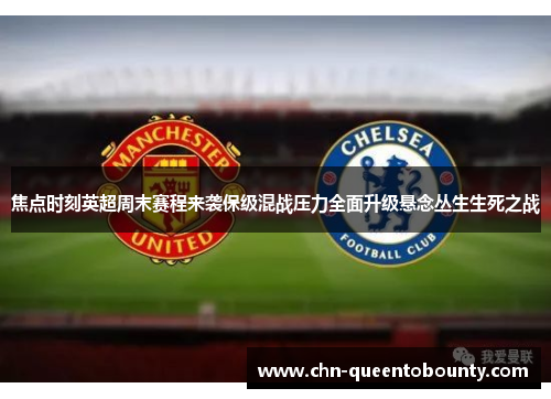 焦点时刻英超周末赛程来袭保级混战压力全面升级悬念丛生生死之战 焦点时刻英超周末赛程来袭保级混战压力全面升级悬念丛生生死之战